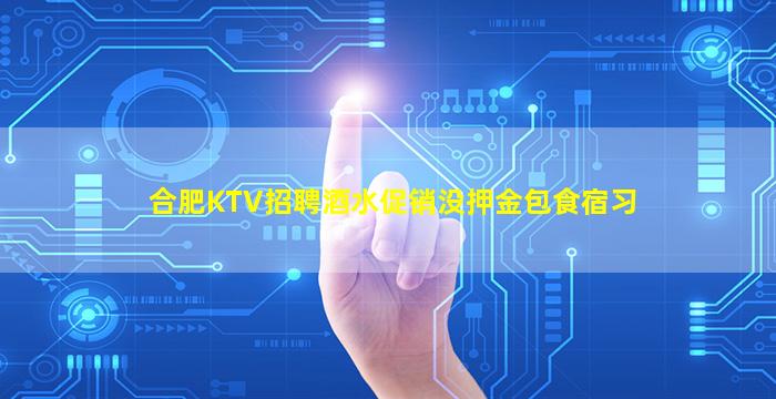 合肥KTV招聘酒水促销没押金包食宿习